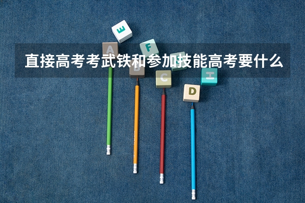 直接高考考武铁和参加技能高考要什么区