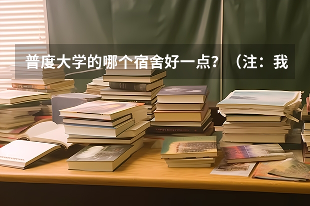 普度大学的哪个宿舍好一点？（注：我是女生） 要求为： 1.离教学区近一些。 2.设备尽量齐全一些。