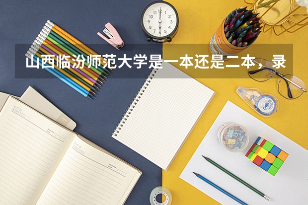 山西临汾师范大学是一本还是二本，录取分多少
