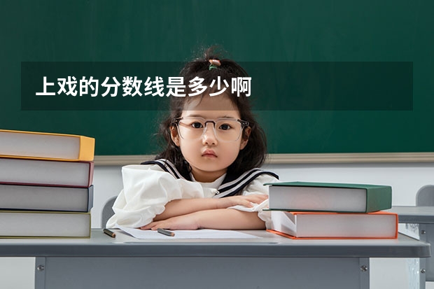 上戏的分数线是多少啊