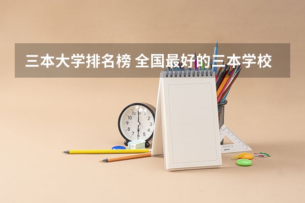 三本大学排名榜 全国最好的三本学校（行政管理专业最值得读甚至“倒背如流”的三本书？）