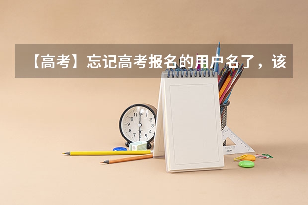 【高考】忘记高考报名的用户名了，该怎么找回，急！！！