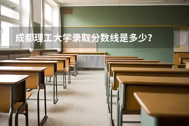 成都理工大学录取分数线是多少？