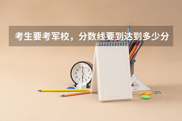 考生要考军校，分数线要到达到多少分