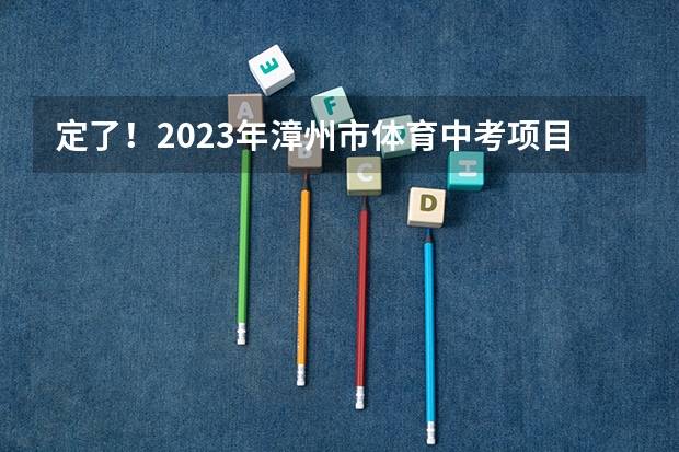 定了！2023年漳州市体育中考项目揭晓（闽南师范大学体育生录取分数线）
