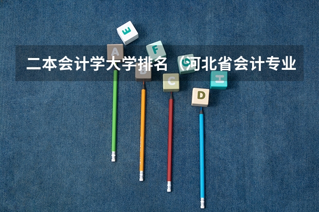 二本会计学大学排名（河北省会计专业大学排名）