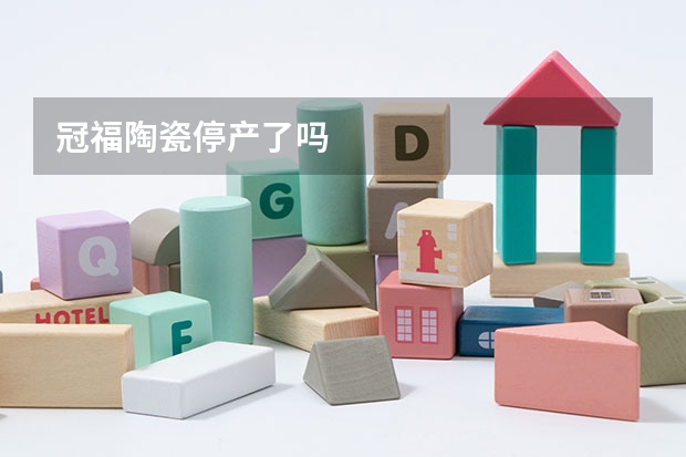 冠福陶瓷停产了吗