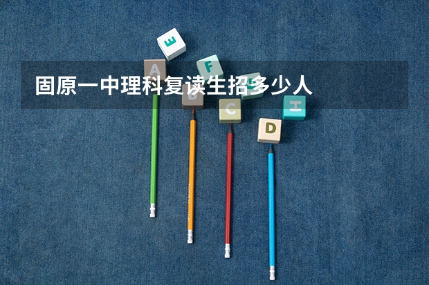 固原一中理科复读生招多少人