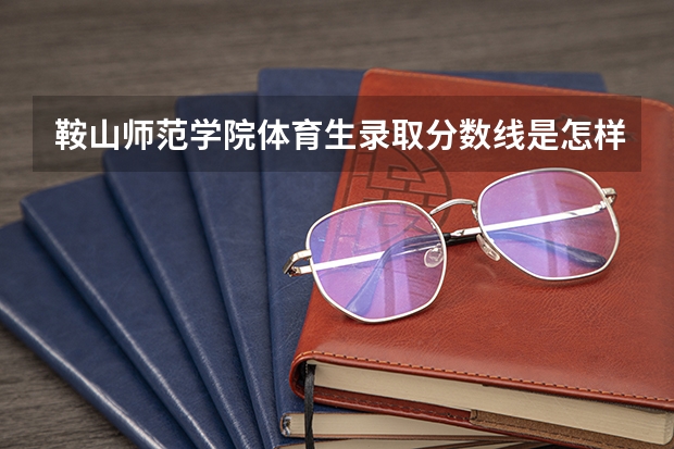 鞍山师范学院体育生录取分数线是怎样的？ 鞍山师范学院辽宁录取分数线：理446分文465分