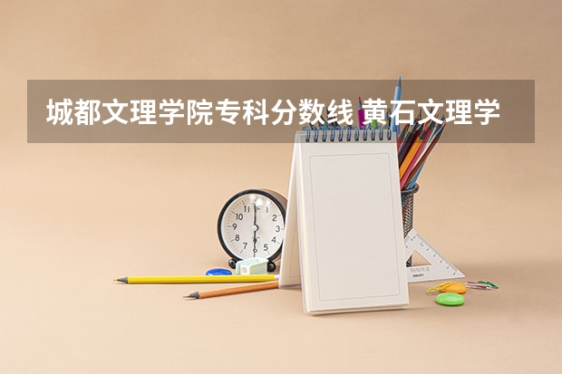 城都文理学院专科分数线 黄石文理学院录取分数线