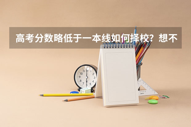 高考分数略低于一本线如何择校？想不浪费分数，志愿应该怎样填？