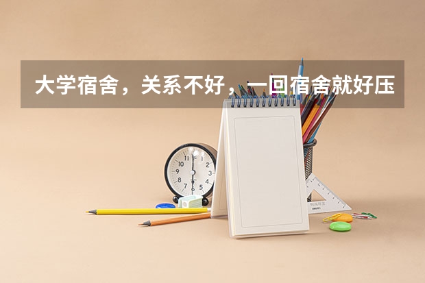 大学宿舍，关系不好，一回宿舍就好压抑，怎么办？