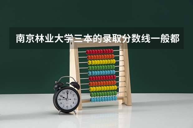 南京林业大学三本的录取分数线一般都是多少？哪几个专业是里面最好的？