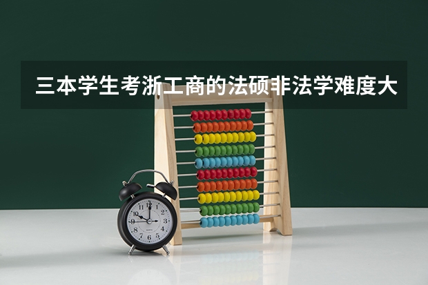 三本学生考浙工商的法硕非法学难度大吗