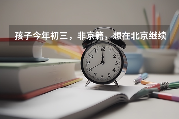孩子今年初三，非京籍，想在北京继续读高中，该怎么办