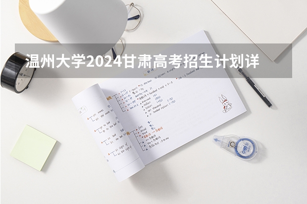 温州大学2024甘肃高考招生计划详解