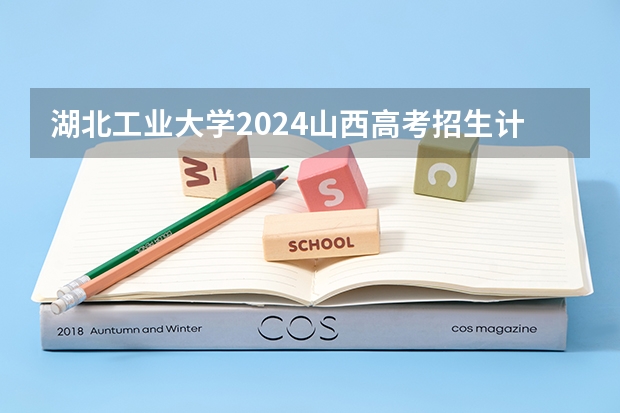 湖北工业大学2024山西高考招生计划详解