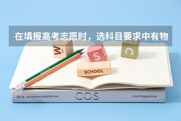 在填报高考志愿时，选科目要求中有物理或化学或生物是什么意思
