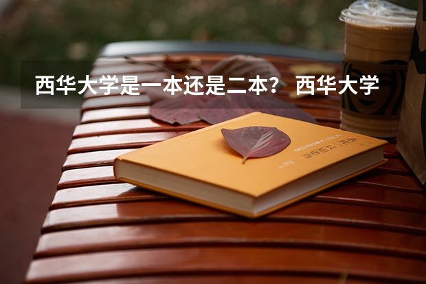 西华大学是一本还是二本？ 西华大学是一本还是二本