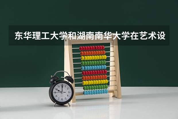 东华理工大学和湖南南华大学在艺术设计上谁好？（求江西各个三本院校08年分数）