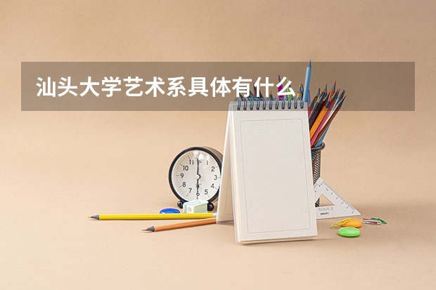 汕头大学艺术系具体有什么