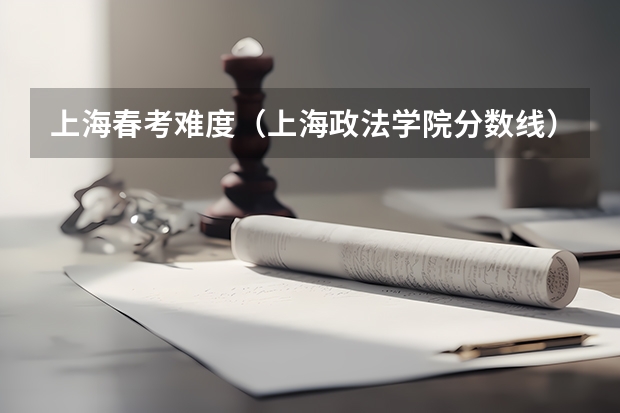 上海春考难度（上海政法学院分数线）