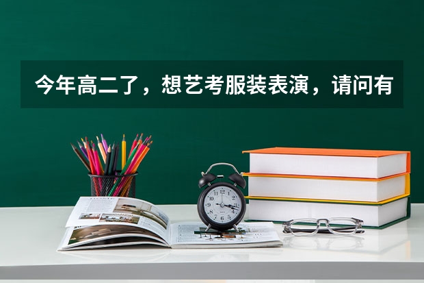 今年高二了，想艺考服装表演，请问有什么要求，艺考时要走那些流程，在贵阳有招生还是要到其他地区去考？