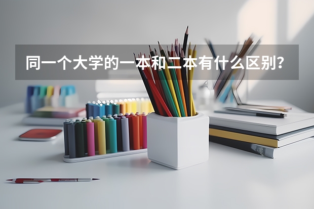 同一个大学的一本和二本有什么区别？