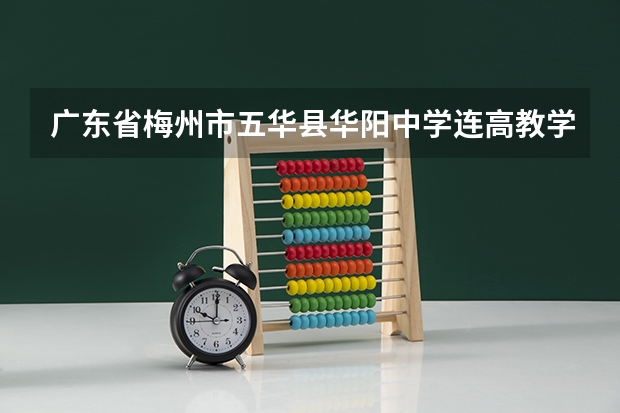 广东省梅州市五华县华阳中学连高教学大楼几层 广东梅州市五华县事业单位报考条件