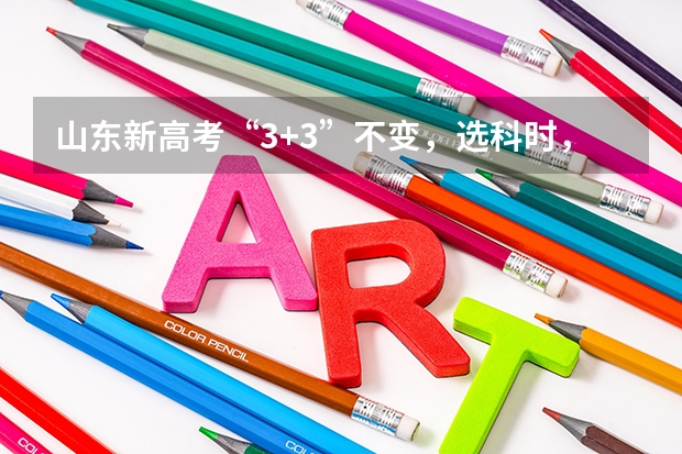 山东新高考“3+3”不变，选科时，有哪些比较好的选科组合方式？