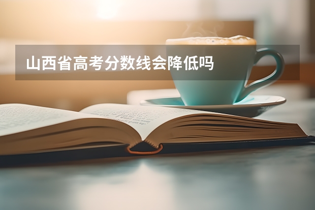山西省高考分数线会降低吗