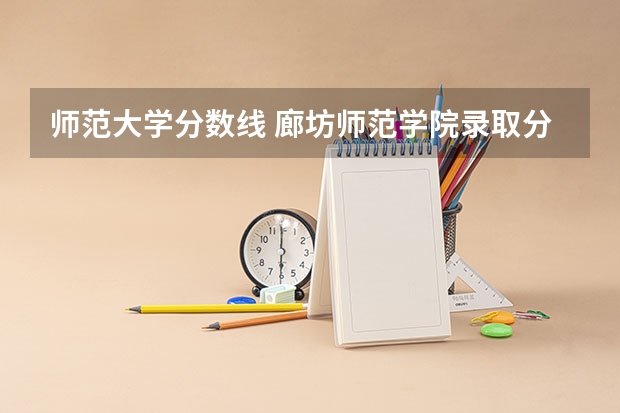 师范大学分数线 廊坊师范学院录取分数线