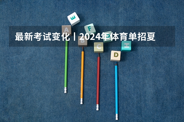 最新考试变化丨2024年体育单招夏季项目专项考试内容变化详解 新疆体育生术科要求