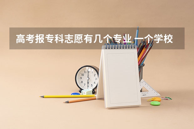 高考报专科志愿有几个专业 一个学校选几个专业
