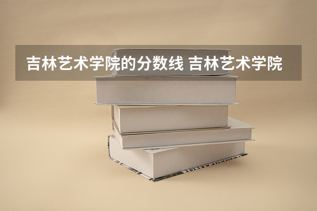 吉林艺术学院的分数线 吉林艺术学院分数线