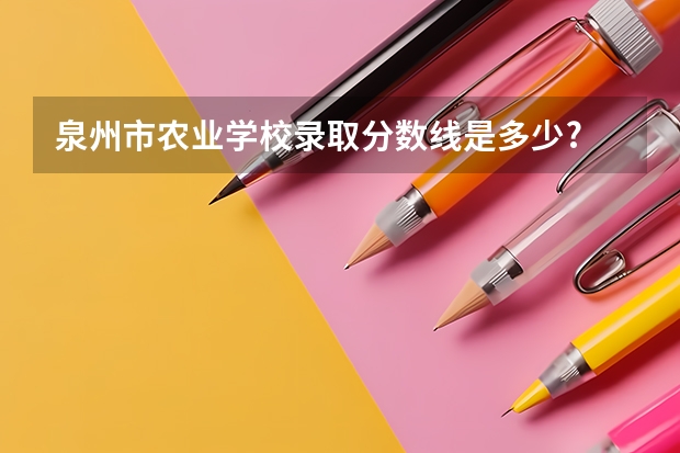 泉州市农业学校录取分数线是多少?