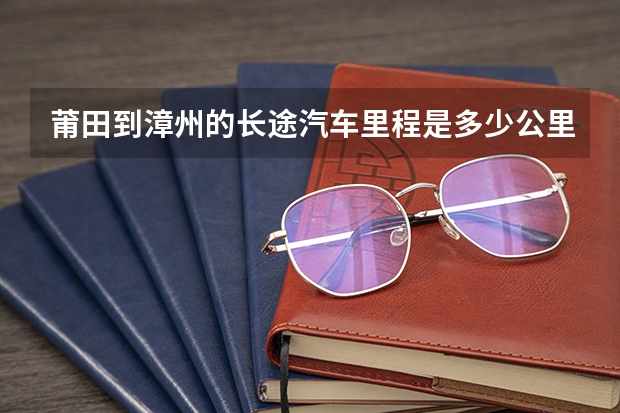 莆田到漳州的长途汽车里程是多少公里