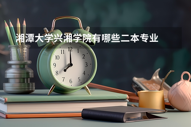 湘潭大学兴湘学院有哪些二本专业
