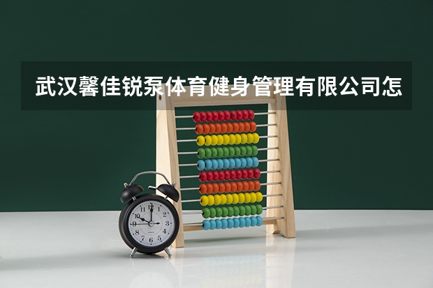 武汉馨佳锐泵体育健身管理有限公司怎么样？