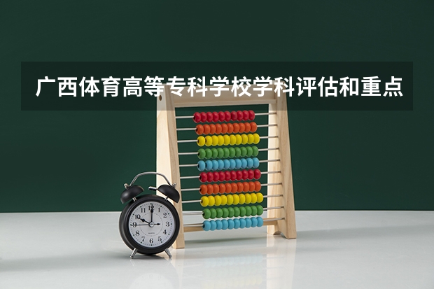 广西体育高等专科学校学科评估和重点学科介绍
