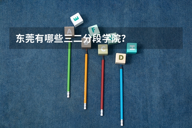东莞有哪些三二分段学院？