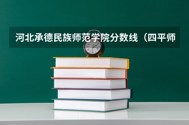 河北承德民族师范学院分数线（四平师范学校录取分数线）