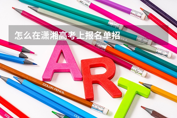 怎么在潇湘高考上报名单招