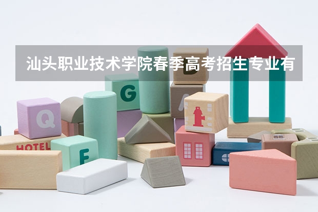 汕头职业技术学院春季高考招生专业有哪些？