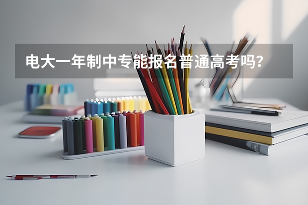 电大一年制中专能报名普通高考吗？