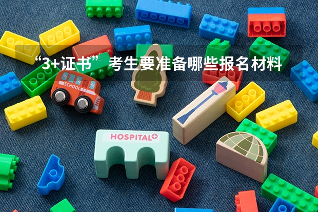 “3+证书”考生要准备哪些报名材料