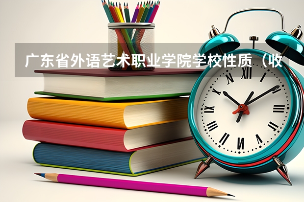 广东省外语艺术职业学院学校性质（收费标准）