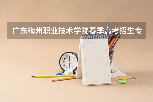 广东梅州职业技术学院春季高考招生专业有哪些？