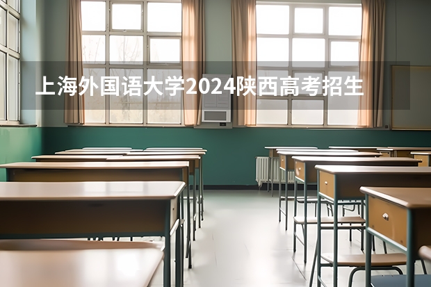 上海外国语大学2024陕西高考招生计划详解