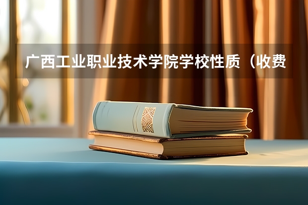 广西工业职业技术学院学校性质（收费标准）